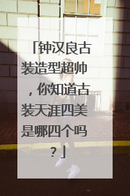 钟汉良古装造型超帅，你知道古装天涯四美是哪四个吗？