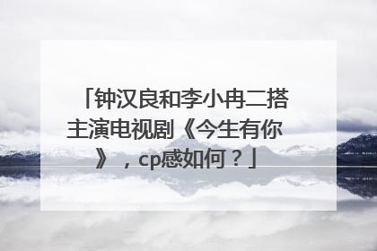 钟汉良和李小冉二搭主演电视剧《今生有你》,cp感如何?
