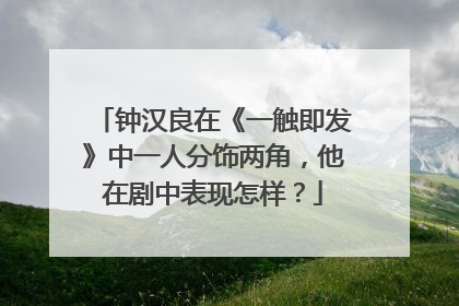 钟汉良在《一触即发》中一人分饰两角,他在剧中表现怎样?