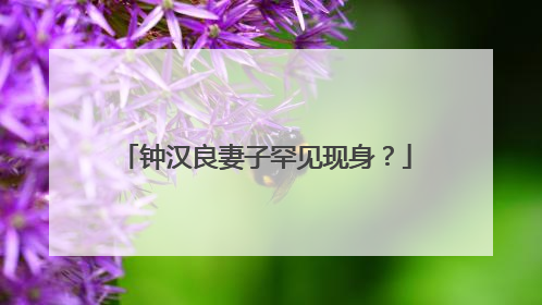 钟汉良妻子罕见现身？