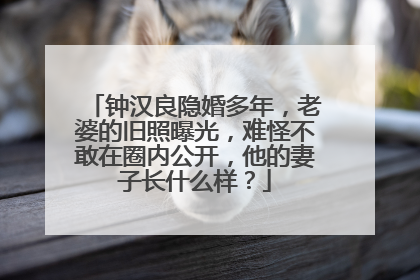 钟汉良隐婚多年，老婆的旧照曝光，难怪不敢在圈内公开，他的妻子长什么样？