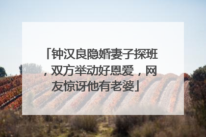 钟汉良隐婚妻子探班,双方举动好恩爱,网友惊讶他有老婆