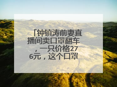 钟镇涛前妻直播间卖口罩翻车,一只价格276元,这个口罩为何这么贵?