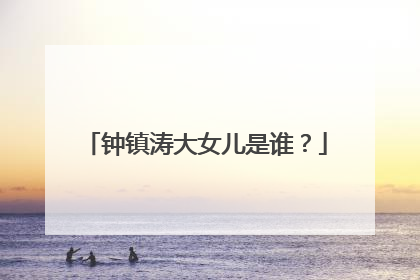 钟镇涛大女儿是谁？