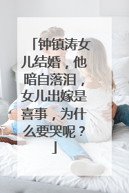 钟镇涛女儿结婚,他暗自落泪,女儿出嫁是喜事,为什么要哭呢?