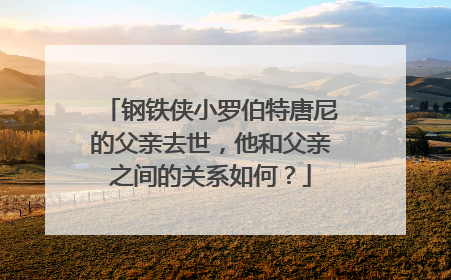 钢铁侠小罗伯特唐尼的父亲去世，他和父亲之间的关系如何？