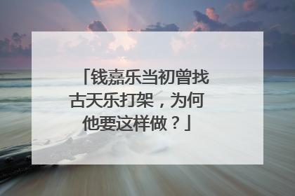 钱嘉乐当初曾找古天乐打架,为何他要这样做?