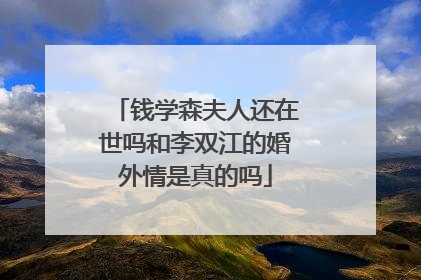 钱学森夫人还在世吗和李双江的婚外情是真的吗