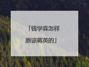 钱学森怎样原谅蒋英的