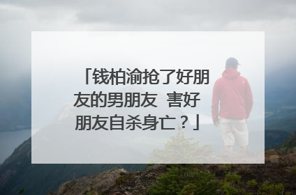 钱柏渝抢了好朋友的男朋友 害好朋友自杀身亡？