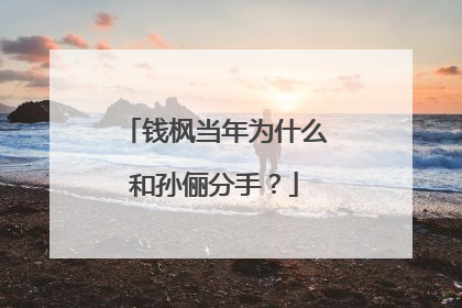 钱枫当年为什么和孙俪分手？