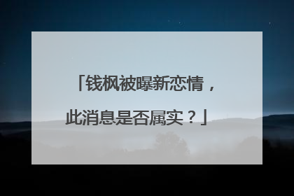 钱枫被曝新恋情,此消息是否属实?