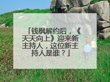 钱枫解约后,《天天向上》迎来新主持人,这位新主持人是谁?