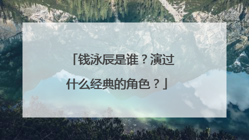 钱泳辰是谁？演过什么经典的角色？
