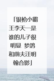 银枪小霸王李天一是谁的儿子很明显 梦鸽和前夫汪明翰合影