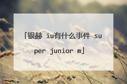 银赫 iu有什么事件 super junior m