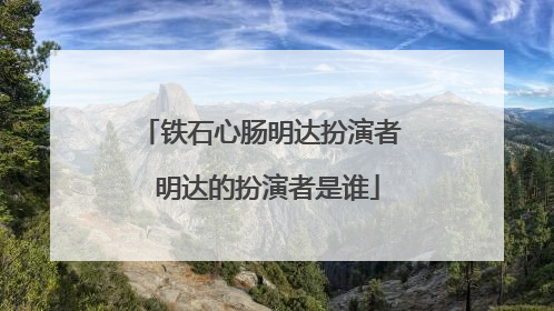 铁石心肠明达扮演者 明达的扮演者是谁