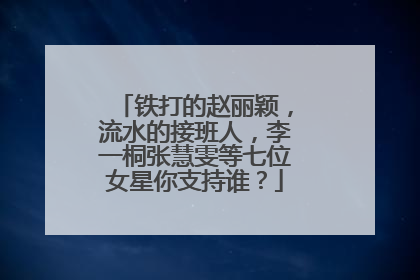 铁打的赵丽颖,流水的接班人,李一桐张慧雯等七位女星你支持谁?