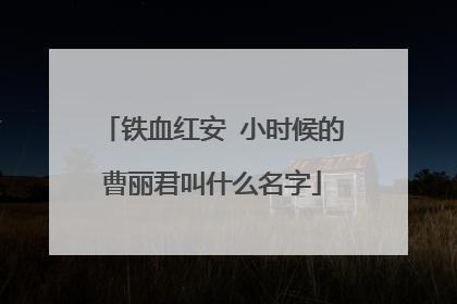 铁血红安 小时候的曹丽君叫什么名字