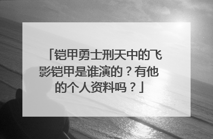铠甲勇士刑天中的飞影铠甲是谁演的?有他的个人资料吗?