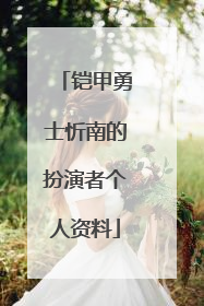 铠甲勇士忻南的扮演者个人资料