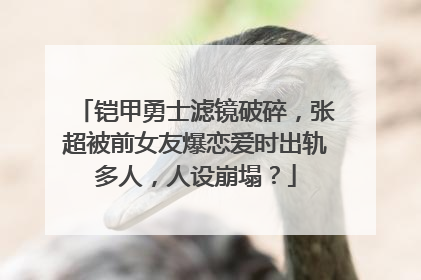 铠甲勇士滤镜破碎，张超被前女友爆恋爱时出轨多人，人设崩塌？