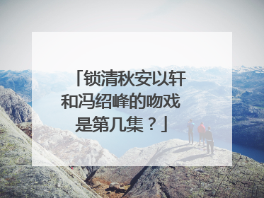 锁清秋安以轩和冯绍峰的吻戏是第几集？