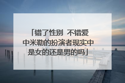 错了性别 不错爱 中米勒的扮演者现实中是女的还是男的吗