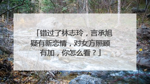 错过了林志玲,言承旭疑有新恋情,对女方照顾有加,你怎么看?