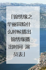 锦绣缘之华丽冒险什么时候播出 锦绣缘播出时间 演员表