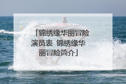 锦绣缘华丽冒险演员表 锦绣缘华丽冒险简介