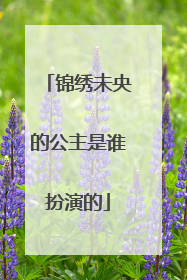 锦绣未央的公主是谁扮演的