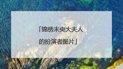 锦绣未央大夫人的扮演者图片