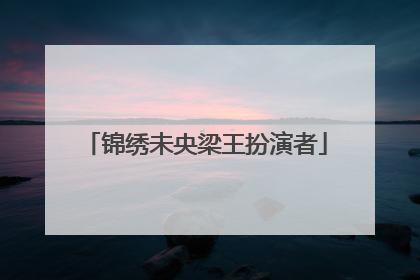锦绣未央梁王扮演者