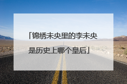 锦绣未央里的李未央是历史上哪个皇后