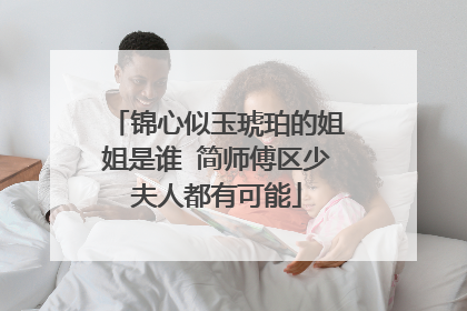 锦心似玉琥珀的姐姐是谁 简师傅区少夫人都有可能
