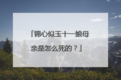 锦心似玉十一娘母亲是怎么死的？