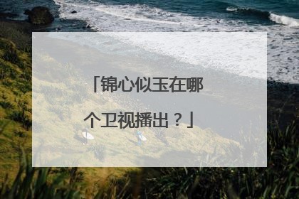 锦心似玉在哪个卫视播出？