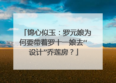 锦心似玉：罗元娘为何要带着罗十一娘去“设计”乔莲房？