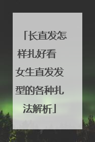 长直发怎样扎好看 女生直发发型的各种扎法解析