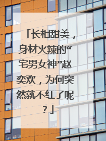 长相甜美,身材火辣的“宅男女神”赵奕欢,为何突然就不红了呢?