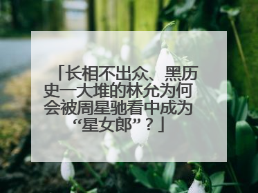 长相不出众、黑历史一大堆的林允为何会被周星驰看中成为“星女郎”?