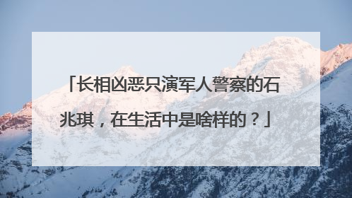 长相凶恶只演军人警察的石兆琪，在生活中是啥样的？