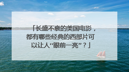 长盛不衰的美国电影，都有哪些经典的西部片可以让人“眼前一亮”？