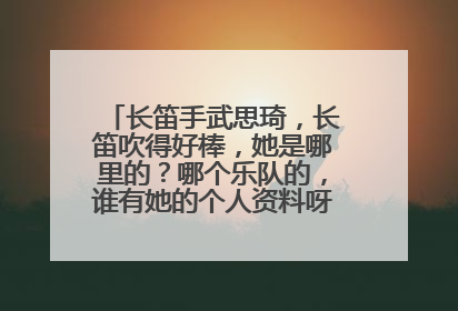 长笛手武思琦，长笛吹得好棒，她是哪里的？哪个乐队的，谁有她的个人资料呀，多谢了1