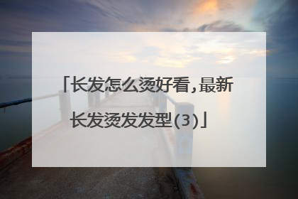 长发怎么烫好看,最新长发烫发发型(3)
