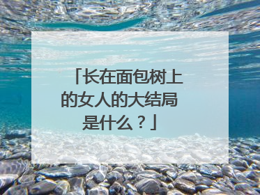 长在面包树上的女人的大结局是什么?