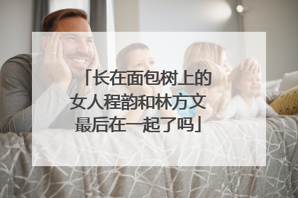 长在面包树上的女人程韵和林方文最后在一起了吗