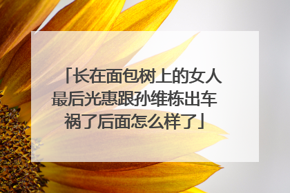 长在面包树上的女人最后光惠跟孙维栋出车祸了后面怎么样了