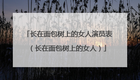 长在面包树上的女人演员表(长在面包树上的女人)